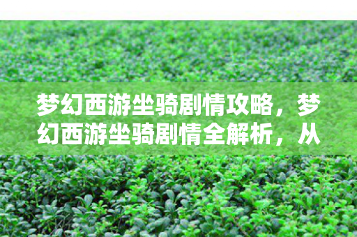 梦幻西游坐骑剧情攻略,梦幻西游坐骑剧情全解析,从入门到精通的奇幻之旅 梦幻西游坐骑剧情攻略,梦幻西游坐骑剧情全解析,从入门到精通的奇幻之旅