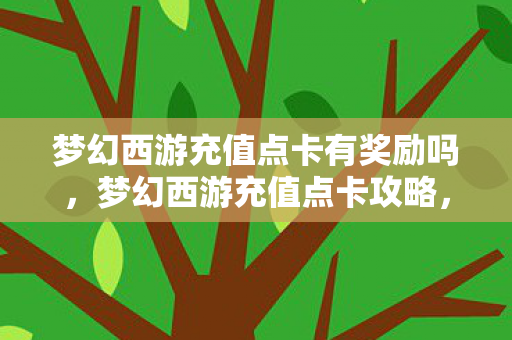 梦幻西游充值点卡有奖励吗，梦幻西游充值点卡攻略，轻松充值，畅游西游世界！