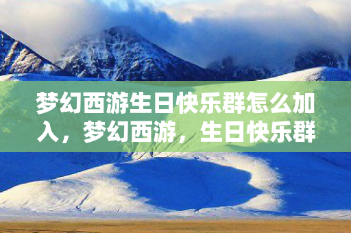 梦幻西游生日快乐群怎么加入，梦幻西游，生日快乐群