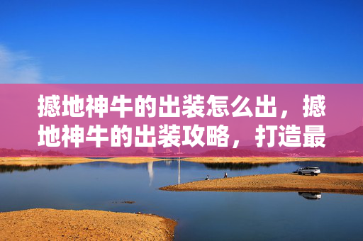 撼地神牛的出装怎么出,撼地神牛的出装攻略,打造最强英雄装备组合 撼地神牛的出装怎么出,撼地神牛的出装攻略,打造最强英雄装备组合