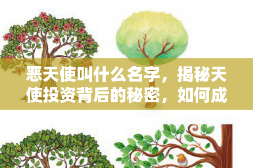恶天使叫什么名字,揭秘天使投资背后的秘密,如何成为成功的投资者? 恶天使叫什么名字,揭秘天使投资背后的秘密,如何成为成功的投资者?