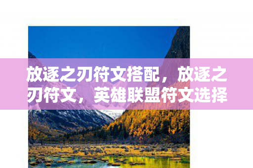 放逐之刃符文搭配,放逐之刃符文,英雄联盟符文选择的新篇章 放逐之刃符文搭配,放逐之刃符文,英雄联盟符文选择的新篇章