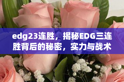 edg23连胜,揭秘EDG三连胜背后的秘密,实力与战术的完美结合 edg23连胜,揭秘EDG三连胜背后的秘密,实力与战术的完美结合
