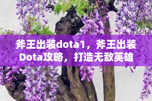 斧王出装dota1，斧王出装Dota攻略，打造无敌英雄装备组合