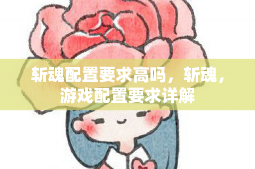 斩魂配置要求高吗，斩魂，游戏配置要求详解