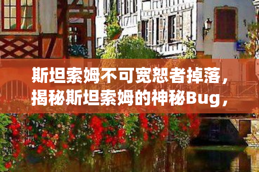 斯坦索姆不可宽恕者掉落,揭秘斯坦索姆的神秘Bug,一场数字世界的奇幻之旅 斯坦索姆不可宽恕者掉落,揭秘斯坦索姆的神秘Bug,一场数字世界的奇幻之旅