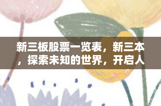新三板股票一览表,新三本,探索未知的世界,开启人生的新篇章 新三板股票一览表,新三本,探索未知的世界,开启人生的新篇章