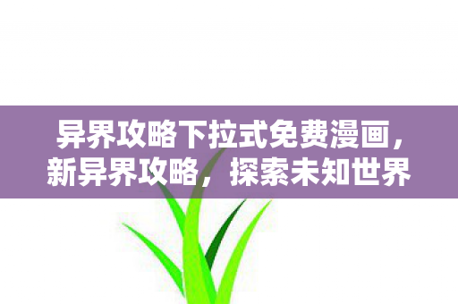 异界攻略下拉式免费漫画，新异界攻略，探索未知世界的生存法则