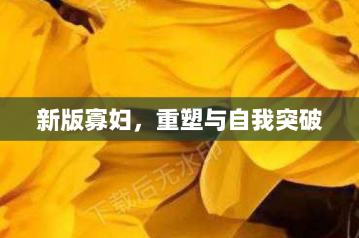 新版寡妇,重塑与自我突破 新版寡妇,重塑与自我突破