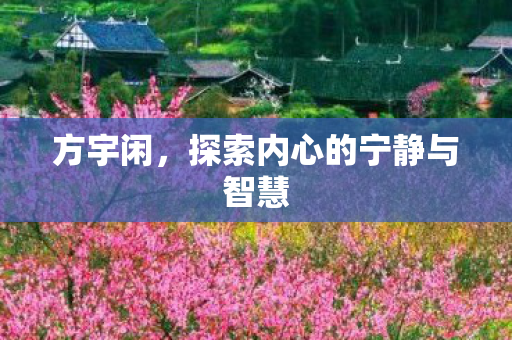 方宇闲，探索内心的宁静与智慧