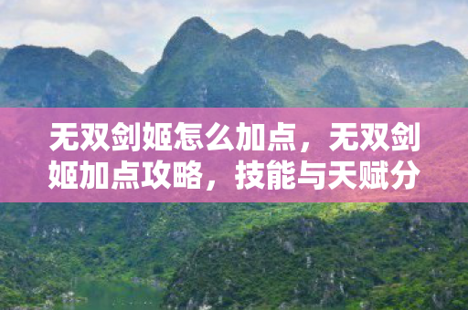 无双剑姬怎么加点，无双剑姬加点攻略，技能与天赋分配指南