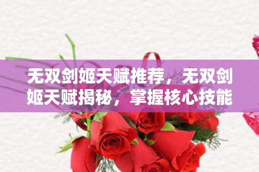 无双剑姬天赋推荐,无双剑姬天赋揭秘,掌握核心技能,成为顶尖战士! 无双剑姬天赋推荐,无双剑姬天赋揭秘,掌握核心技能,成为顶尖战士!
