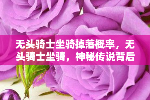无头骑士坐骑掉落概率,无头骑士坐骑,神秘传说背后的真相 无头骑士坐骑掉落概率,无头骑士坐骑,神秘传说背后的真相