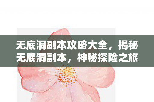 无底洞副本攻略大全,揭秘无底洞副本,神秘探险之旅的背后真相 无底洞副本攻略大全,揭秘无底洞副本,神秘探险之旅的背后真相