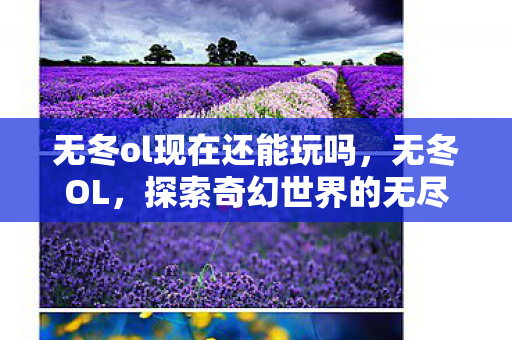 无冬ol现在还能玩吗,无冬OL,探索奇幻世界的无尽魅力 无冬ol现在还能玩吗,无冬OL,探索奇幻世界的无尽魅力