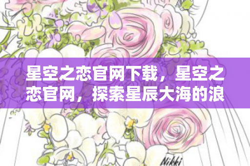 星空之恋官网下载,星空之恋官网,探索星辰大海的浪漫故事 星空之恋官网下载,星空之恋官网,探索星辰大海的浪漫故事