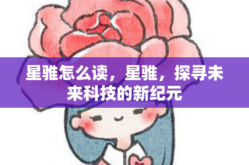 星骓怎么读,星骓,探寻未来科技的新纪元 星骓怎么读,星骓,探寻未来科技的新纪元