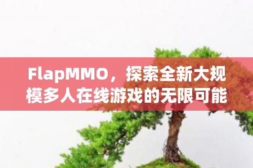 FlapMMO,探索全新大规模多人在线游戏的无限可能 FlapMMO,探索全新大规模多人在线游戏的无限可能