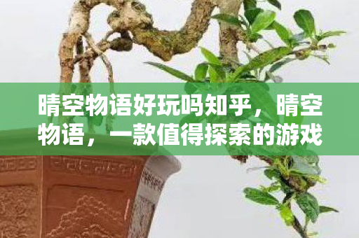 晴空物语好玩吗知乎，晴空物语，一款值得探索的游戏体验，究竟好玩吗？