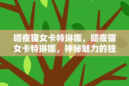 暗夜猫女卡特琳娜，暗夜猫女卡特琳娜，神秘魅力的独特诠释
