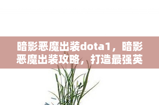 暗影恶魔出装dota1,暗影恶魔出装攻略,打造最强英雄装备组合 暗影恶魔出装dota1,暗影恶魔出装攻略,打造最强英雄装备组合