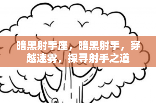 暗黑射手座,暗黑射手,穿越迷雾,探寻射手之道 暗黑射手座,暗黑射手,穿越迷雾,探寻射手之道