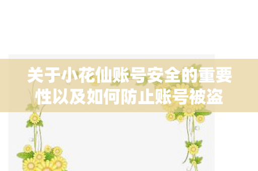 关于小花仙账号安全的重要性以及如何防止账号被盗