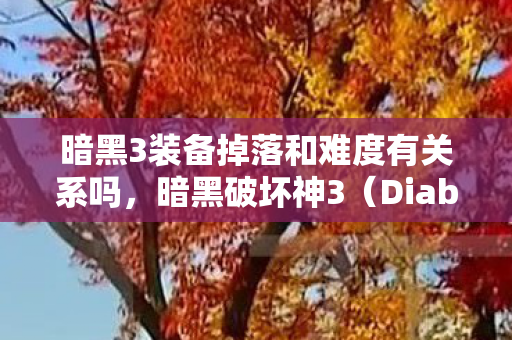 暗黑3装备掉落和难度有关系吗，暗黑破坏神3（Diablo III）装备掉落攻略