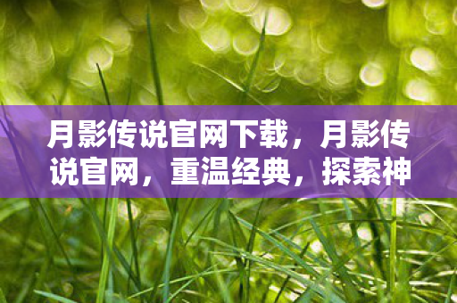 月影传说官网下载,月影传说官网,重温经典,探索神秘世界 月影传说官网下载,月影传说官网,重温经典,探索神秘世界