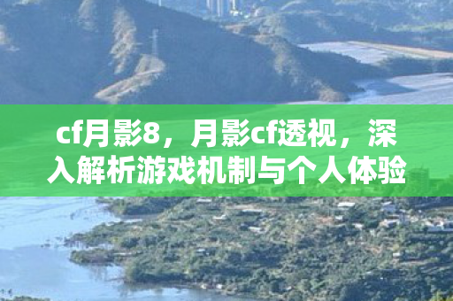 cf月影8，月影cf透视，深入解析游戏机制与个人体验