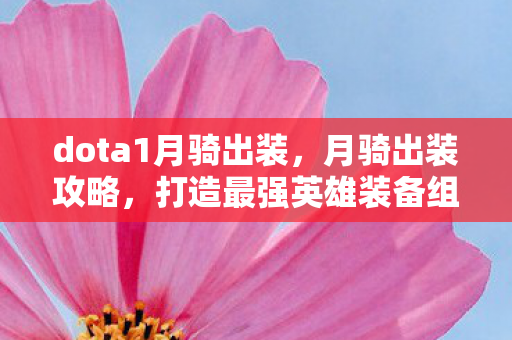 dota1月骑出装，月骑出装攻略，打造最强英雄装备组合