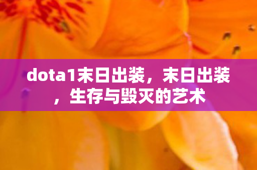 dota1末日出装,末日出装,生存与毁灭的艺术 dota1末日出装,末日出装,生存与毁灭的艺术