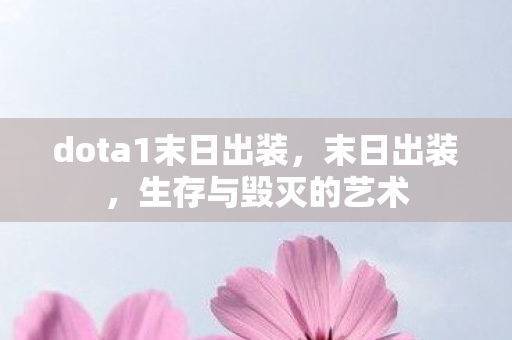 dota1末日出装,末日出装,生存与毁灭的艺术 dota1末日出装,末日出装,生存与毁灭的艺术