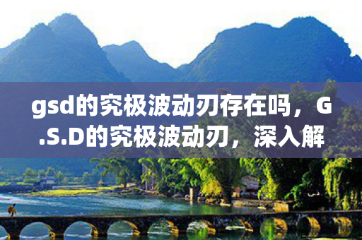 gsd的究极波动刃存在吗,G.S.D的究极波动刃,深入解析与实战应用探讨 gsd的究极波动刃存在吗,G.S.D的究极波动刃,深入解析与实战应用探讨