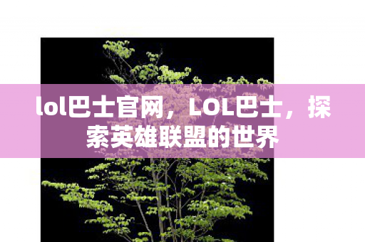 lol巴士官网,LOL巴士,探索英雄联盟的世界 lol巴士官网,LOL巴士,探索英雄联盟的世界