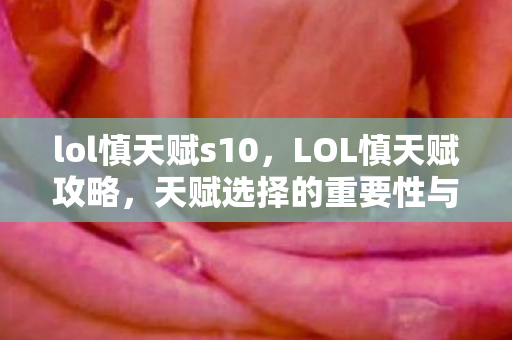 lol慎天赋s10,LOL慎天赋攻略,天赋选择的重要性与策略解析 lol慎天赋s10,LOL慎天赋攻略,天赋选择的重要性与策略解析