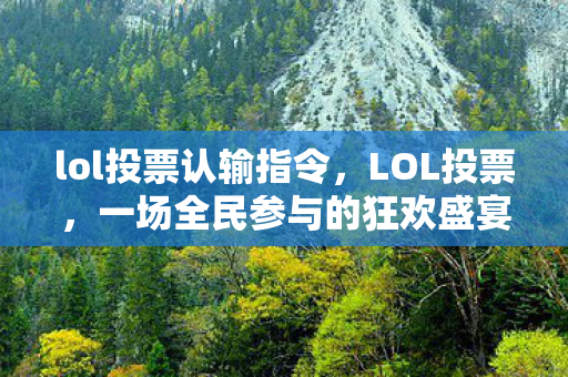 lol投票认输指令,LOL投票,一场全民参与的狂欢盛宴 lol投票认输指令,LOL投票,一场全民参与的狂欢盛宴