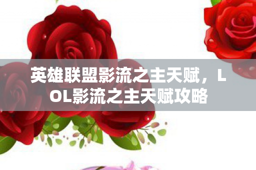 英雄联盟影流之主天赋,LOL影流之主天赋攻略 英雄联盟影流之主天赋,LOL影流之主天赋攻略