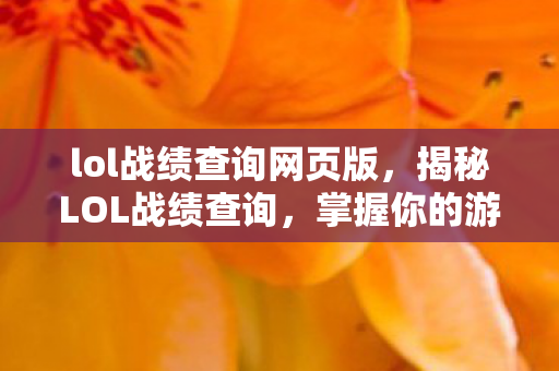 lol战绩查询网页版,揭秘LOL战绩查询,掌握你的游戏历程与成长轨迹 lol战绩查询网页版,揭秘LOL战绩查询,掌握你的游戏历程与成长轨迹