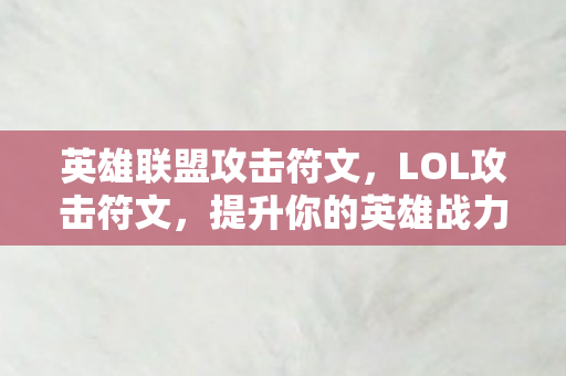 英雄联盟攻击符文,LOL攻击符文,提升你的英雄战力 英雄联盟攻击符文,LOL攻击符文,提升你的英雄战力