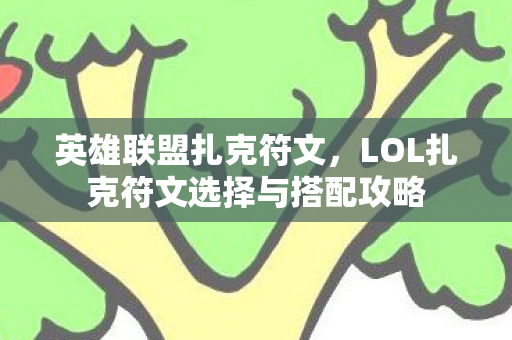 英雄联盟扎克符文,LOL扎克符文选择与搭配攻略 英雄联盟扎克符文,LOL扎克符文选择与搭配攻略