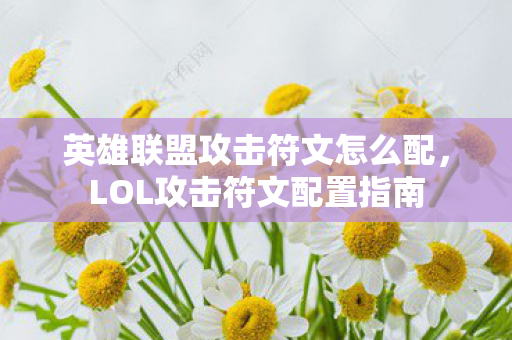 英雄联盟攻击符文怎么配,LOL攻击符文配置指南 英雄联盟攻击符文怎么配,LOL攻击符文配置指南