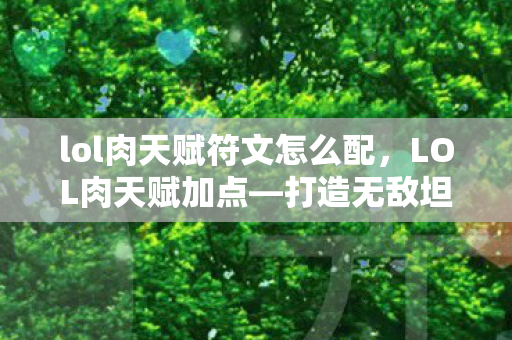 lol肉天赋符文怎么配,LOL肉天赋加点—打造无敌坦克,称霸召唤师峡谷 lol肉天赋符文怎么配,LOL肉天赋加点—打造无敌坦克,称霸召唤师峡谷