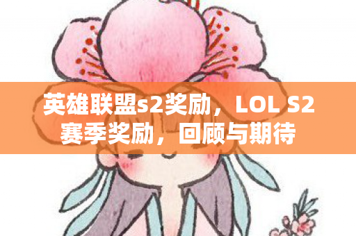 英雄联盟s2奖励,LOL S2赛季奖励,回顾与期待 英雄联盟s2奖励,LOL S2赛季奖励,回顾与期待