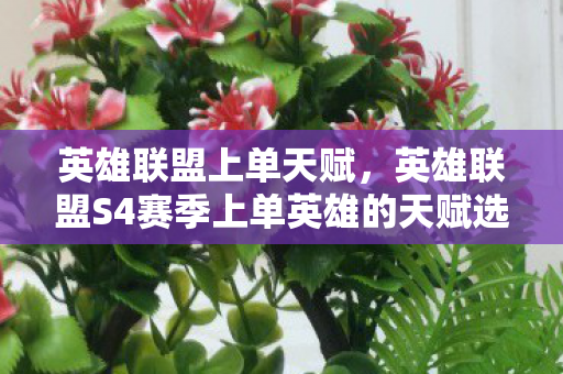 英雄联盟上单天赋,英雄联盟S4赛季上单英雄的天赋选择—以剑姬的天赋为例 英雄联盟上单天赋,英雄联盟S4赛季上单英雄的天赋选择—以剑姬的天赋为例