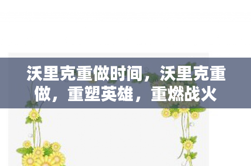 沃里克重做时间,沃里克重做,重塑英雄,重燃战火 沃里克重做时间,沃里克重做,重塑英雄,重燃战火