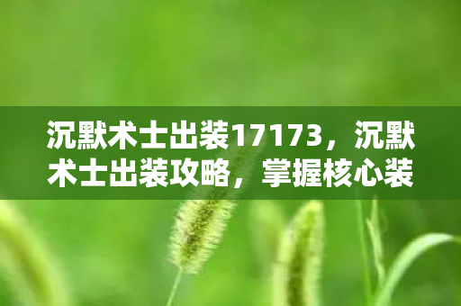 沉默术士出装17173,沉默术士出装攻略,掌握核心装备,让你在游戏中独领风骚! 沉默术士出装17173,沉默术士出装攻略,掌握核心装备,让你在游戏中独领风骚!
