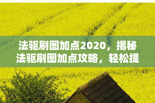 法驱刷图加点2020,揭秘法驱刷图加点攻略,轻松提升效率,成为游戏中的强者! 法驱刷图加点2020,揭秘法驱刷图加点攻略,轻松提升效率,成为游戏中的强者!