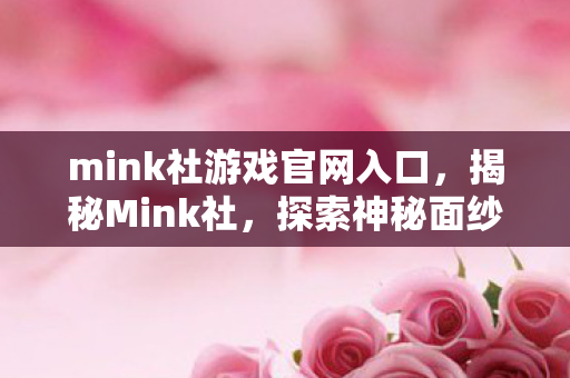 mink社游戏官网入口,揭秘Mink社,探索神秘面纱背后的真相 mink社游戏官网入口,揭秘Mink社,探索神秘面纱背后的真相