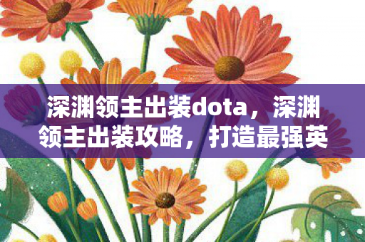 深渊领主出装dota，深渊领主出装攻略，打造最强英雄装备组合